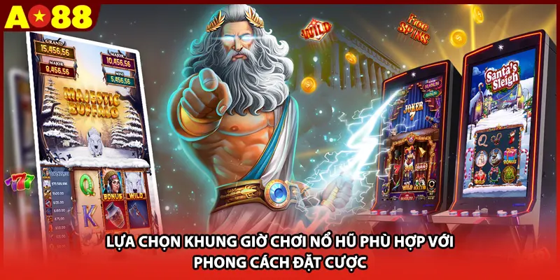 Lựa chọn khung giờ chơi nổ hũ phù hợp với phong cách đặt cược