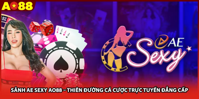 Sảnh AE SEXY AO88 – Thiên Đường Cá Cược Trực Tuyến Đẳng Cấp